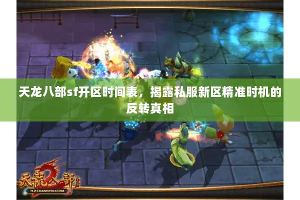 天龙八部sf开区时间表,揭露私服新区精准时机的反转真相 天龙八部sf开区时间表,揭露私服新区精准时机的反转真相