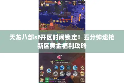 天龙八部sf开区时间锁定！五分钟速抢新区黄金福利攻略