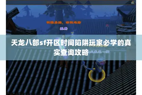 天龙八部sf开区时间陷阱玩家必学的真实查询攻略