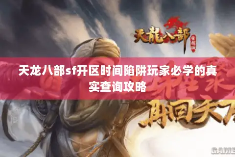 天龙八部sf开区时间陷阱玩家必学的真实查询攻略