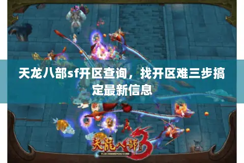 天龙八部sf开区查询，找开区难三步搞定最新信息