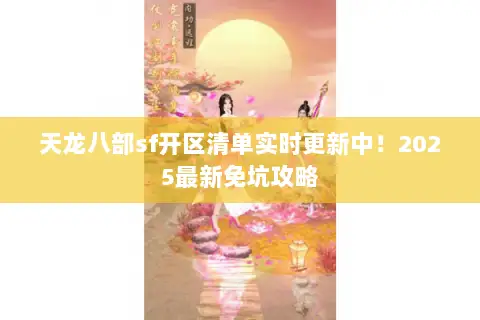 天龙八部sf开区清单实时更新中!2025最新免坑攻略 天龙八部sf开区清单实时更新中!2025最新免坑攻略