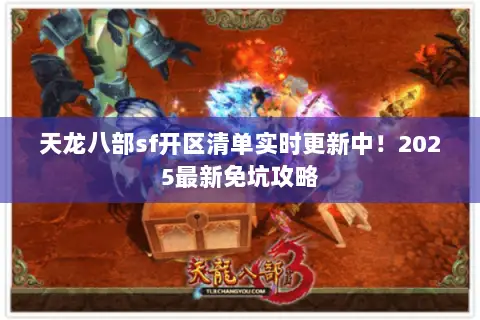 天龙八部sf开区清单实时更新中!2025最新免坑攻略 天龙八部sf开区清单实时更新中!2025最新免坑攻略