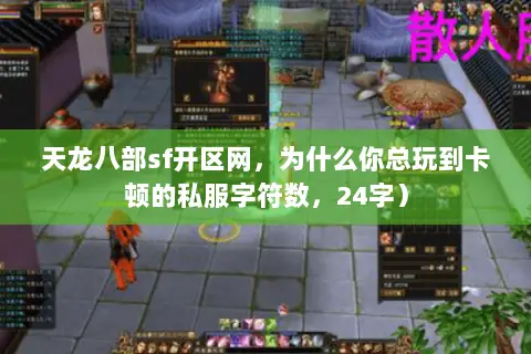 天龙八部sf开区网,为什么你总玩到卡顿的私服字符数,24字) 天龙八部sf开区网,为什么你总玩到卡顿的私服字符数,24字)