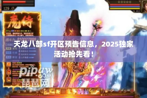 天龙八部sf开区预告信息，2025独家活动抢先看！