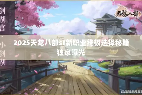 2025天龙八部sf新职业终极选择秘籍独家曝光 2025天龙八部sf新职业终极选择秘籍独家曝光