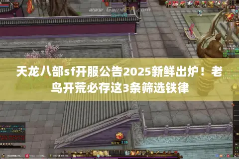 天龙八部sf开服公告2025新鲜出炉!老鸟开荒必存这3条筛选铁律 天龙八部sf开服公告2025新鲜出炉!老鸟开荒必存这3条筛选铁律