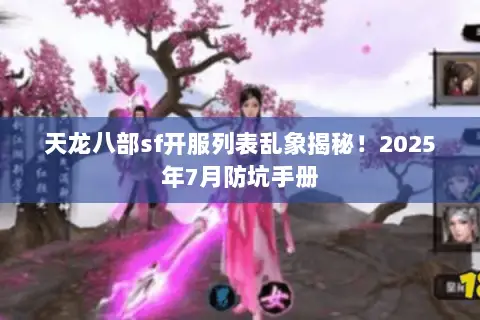 天龙八部sf开服列表乱象揭秘！2025年7月防坑手册
