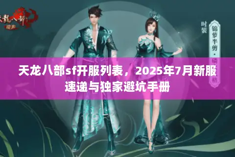 天龙八部sf开服列表,2025年7月新服速递与独家避坑手册 天龙八部sf开服列表,2025年7月新服速递与独家避坑手册