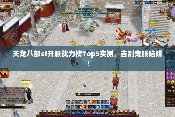 天龙八部sf开服战力榜Top5实测,告别鬼服陷阱! 天龙八部sf开服战力榜Top5实测,告别鬼服陷阱!