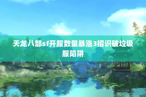 天龙八部sf开服数量暴涨3招识破垃圾服陷阱 天龙八部sf开服数量暴涨3招识破垃圾服陷阱