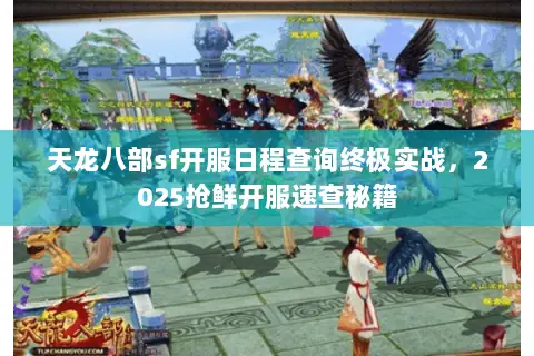 天龙八部sf开服日程查询终极实战,2025抢鲜开服速查秘籍 天龙八部sf开服日程查询终极实战,2025抢鲜开服速查秘籍