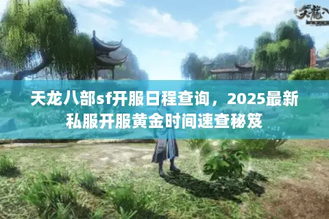 天龙八部sf开服日程查询,2025最新私服开服黄金时间速查秘笈 天龙八部sf开服日程查询,2025最新私服开服黄金时间速查秘笈