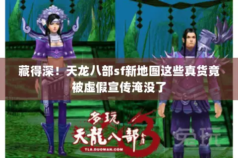 藏得深!天龙八部sf新地图这些真货竟被虚假宣传淹没了 藏得深!天龙八部sf新地图这些真货竟被虚假宣传淹没了