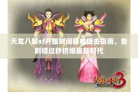 天龙八部sf开服时间精准狙击指南，告别错过秒挤爆服新时代