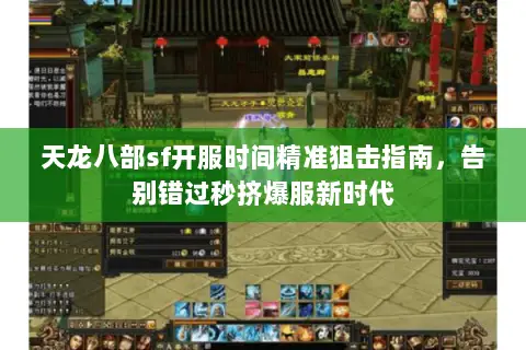 天龙八部sf开服时间精准狙击指南，告别错过秒挤爆服新时代