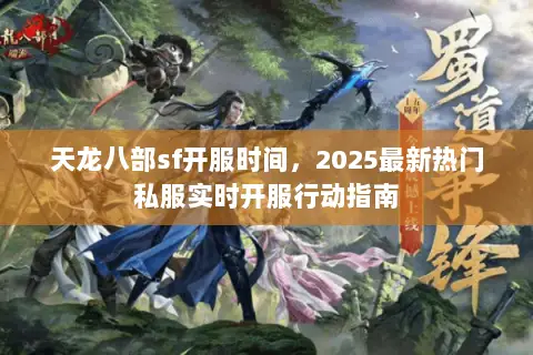 天龙八部sf开服时间,2025最新热门私服实时开服行动指南 天龙八部sf开服时间,2025最新热门私服实时开服行动指南