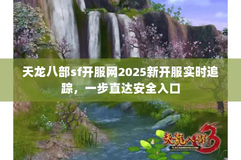 天龙八部sf开服网2025新开服实时追踪，一步直达安全入口