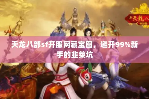天龙八部sf开服网藏宝图,避开99%新手的韭菜坑 天龙八部sf开服网藏宝图,避开99%新手的韭菜坑