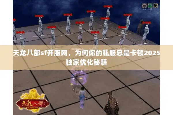 天龙八部sf开服网，为何你的私服总是卡顿2025独家优化秘籍