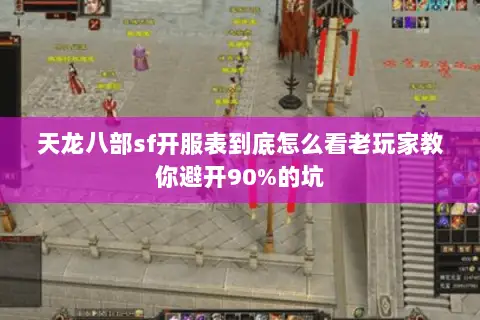 天龙八部sf开服表到底怎么看老玩家教你避开90%的坑 天龙八部sf开服表到底怎么看老玩家教你避开90%的坑