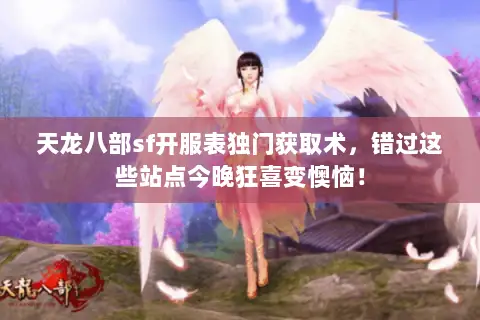 天龙八部sf开服表独门获取术,错过这些站点今晚狂喜变懊恼! 天龙八部sf开服表独门获取术,错过这些站点今晚狂喜变懊恼!