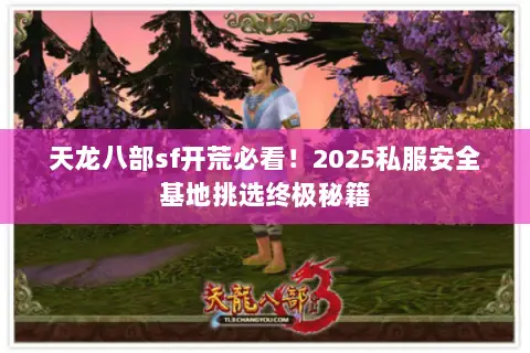 天龙八部sf开荒必看！2025私服安全基地挑选终极秘籍