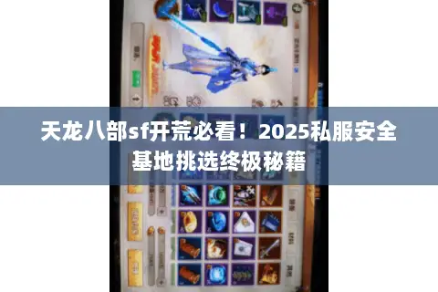 天龙八部sf开荒必看！2025私服安全基地挑选终极秘籍