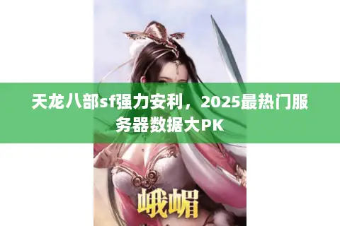 天龙八部sf强力安利,2025最热门服务器数据大PK 天龙八部sf强力安利,2025最热门服务器数据大PK