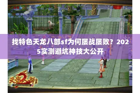 找特色天龙八部sf为何屡战屡败？2025实测避坑神技大公开