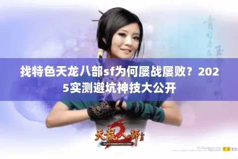 找特色天龙八部sf为何屡战屡败？2025实测避坑神技大公开
