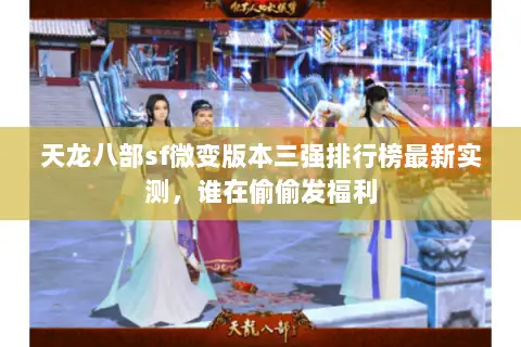 天龙八部sf微变版本三强排行榜最新实测，谁在偷偷发福利