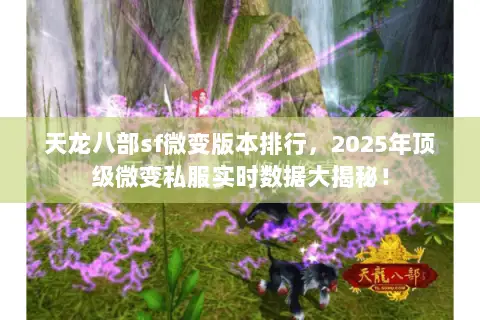 天龙八部sf微变版本排行,2025年顶级微变私服实时数据大揭秘! 天龙八部sf微变版本排行,2025年顶级微变私服实时数据大揭秘!