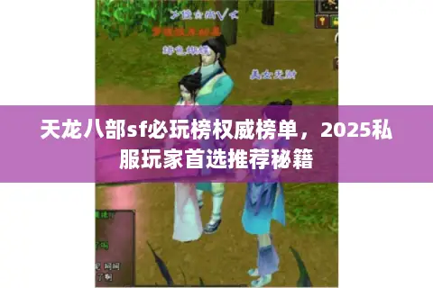 天龙八部sf必玩榜权威榜单,2025私服玩家首选推荐秘籍 天龙八部sf必玩榜权威榜单,2025私服玩家首选推荐秘籍