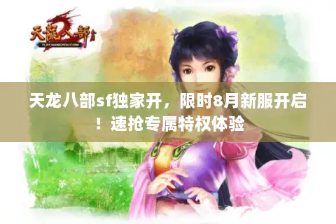 天龙八部sf独家开，限时8月新服开启！速抢专属特权体验