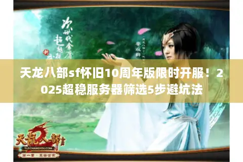 天龙八部sf怀旧10周年版限时开服!2025超稳服务器筛选5步避坑法 天龙八部sf怀旧10周年版限时开服!2025超稳服务器筛选5步避坑法