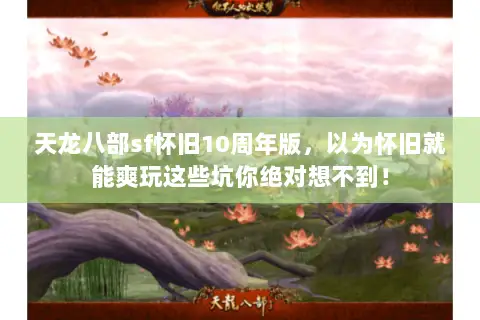 天龙八部sf怀旧10周年版,以为怀旧就能爽玩这些坑你绝对想不到! 天龙八部sf怀旧10周年版,以为怀旧就能爽玩这些坑你绝对想不到!