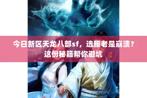 今日新区天龙八部sf，选服老是崩溃？这份秘籍帮你避坑