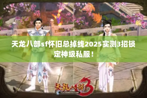 天龙八部sf怀旧总掉线2025实测3招锁定神级私服！