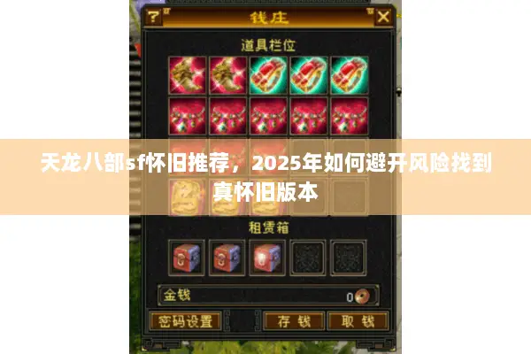 天龙八部sf怀旧推荐,2025年如何避开风险找到真怀旧版本 天龙八部sf怀旧推荐,2025年如何避开风险找到真怀旧版本