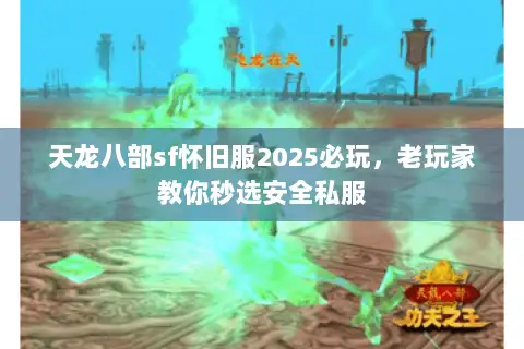 天龙八部sf怀旧服2025必玩,老玩家教你秒选安全私服 天龙八部sf怀旧服2025必玩,老玩家教你秒选安全私服
