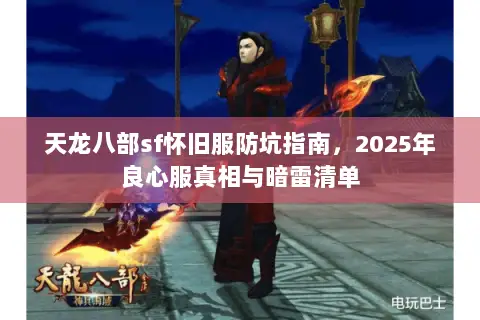 天龙八部sf怀旧服防坑指南,2025年良心服真相与暗雷清单 天龙八部sf怀旧服防坑指南,2025年良心服真相与暗雷清单