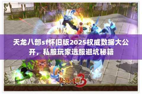 天龙八部sf怀旧版2025权威数据大公开,私服玩家选服避坑秘籍 天龙八部sf怀旧版2025权威数据大公开,私服玩家选服避坑秘籍