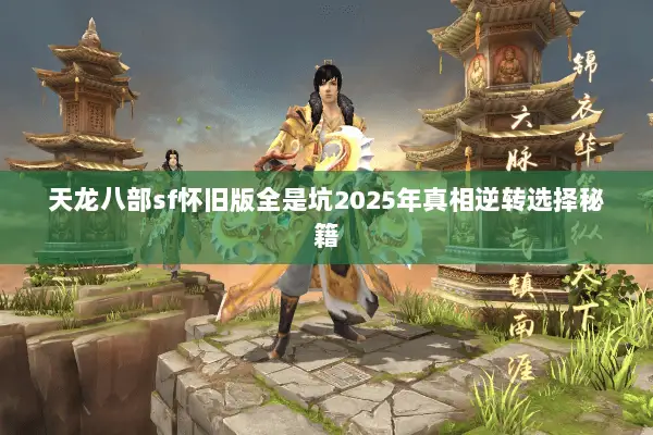 天龙八部sf怀旧版全是坑2025年真相逆转选择秘籍 天龙八部sf怀旧版全是坑2025年真相逆转选择秘籍