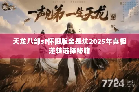 天龙八部sf怀旧版全是坑2025年真相逆转选择秘籍 天龙八部sf怀旧版全是坑2025年真相逆转选择秘籍