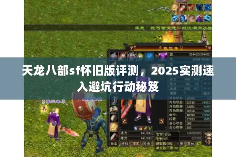 天龙八部sf怀旧版评测,2025实测速入避坑行动秘笈 天龙八部sf怀旧版评测,2025实测速入避坑行动秘笈