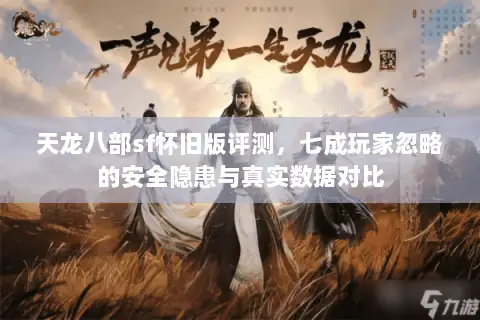天龙八部sf怀旧版评测,七成玩家忽略的安全隐患与真实数据对比 天龙八部sf怀旧版评测,七成玩家忽略的安全隐患与真实数据对比