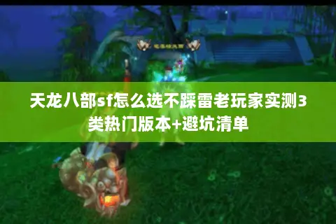 天龙八部sf怎么选不踩雷老玩家实测3类热门版本+避坑清单 天龙八部sf怎么选不踩雷老玩家实测3类热门版本+避坑清单