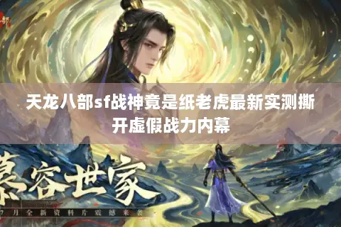 天龙八部sf战神竟是纸老虎最新实测撕开虚假战力内幕 天龙八部sf战神竟是纸老虎最新实测撕开虚假战力内幕