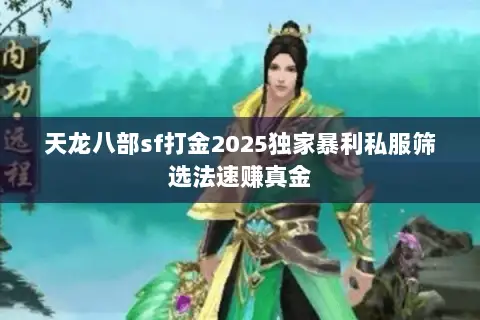 天龙八部sf打金2025独家暴利私服筛选法速赚真金 天龙八部sf打金2025独家暴利私服筛选法速赚真金